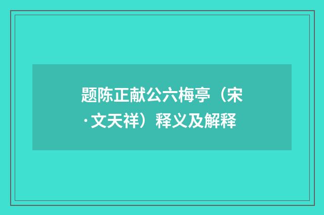 题陈正献公六梅亭（宋·文天祥）释义及解释