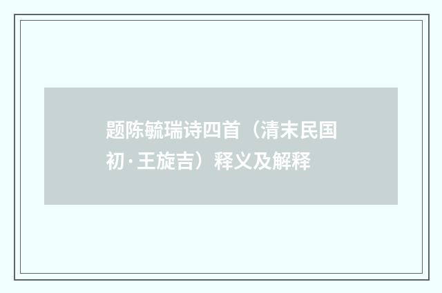 题陈毓瑞诗四首（清末民国初·王旋吉）释义及解释