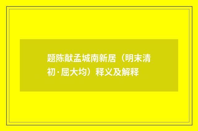 题陈献孟城南新居（明末清初·屈大均）释义及解释