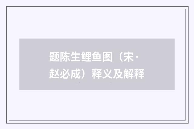 题陈生鲤鱼图（宋·赵必成）释义及解释