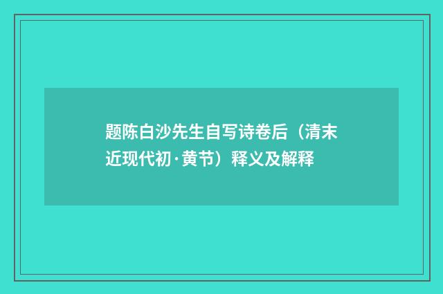 题陈白沙先生自写诗卷后（清末近现代初·黄节）释义及解释