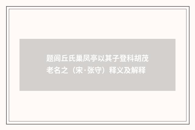 题闾丘氏巢凤亭以其子登科胡茂老名之（宋·张守）释义及解释