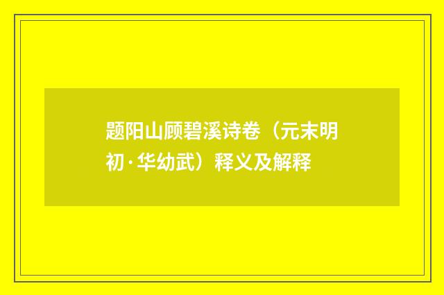 题阳山顾碧溪诗卷（元末明初·华幼武）释义及解释