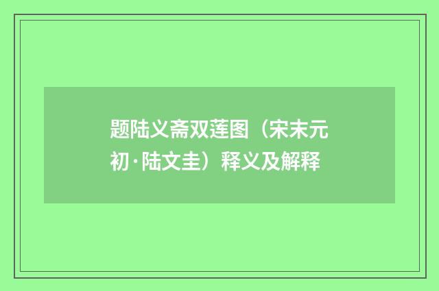 题陆义斋双莲图（宋末元初·陆文圭）释义及解释