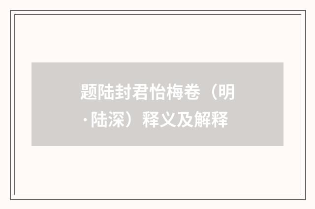 题陆封君怡梅卷（明·陆深）释义及解释