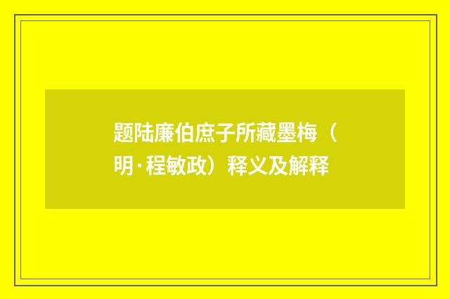 题陆廉伯庶子所藏墨梅（明·程敏政）释义及解释