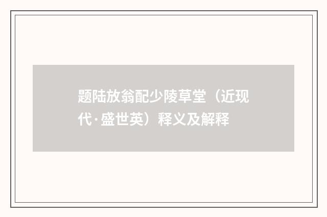 题陆放翁配少陵草堂（近现代·盛世英）释义及解释