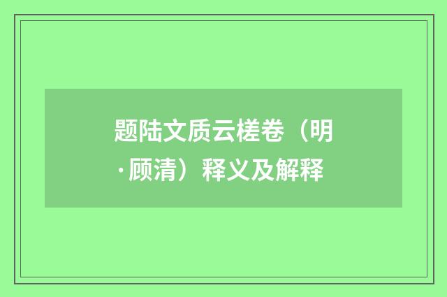 题陆文质云槎卷（明·顾清）释义及解释