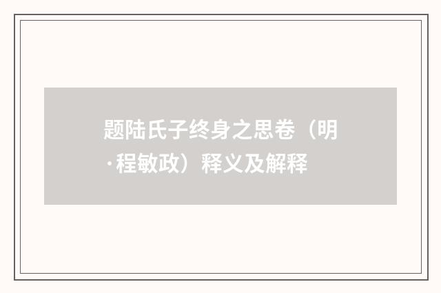 题陆氏子终身之思卷（明·程敏政）释义及解释