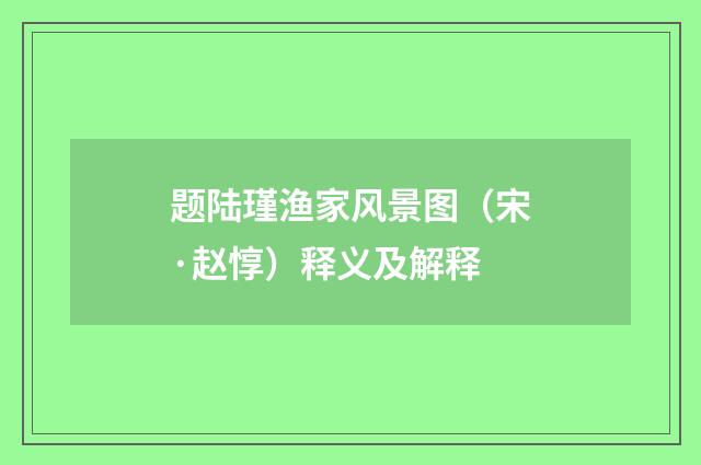 题陆瑾渔家风景图（宋·赵惇）释义及解释