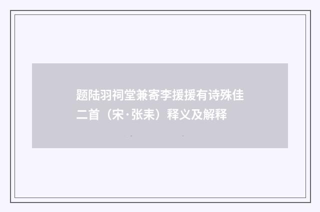 题陆羽祠堂兼寄李援援有诗殊佳二首（宋·张耒）释义及解释
