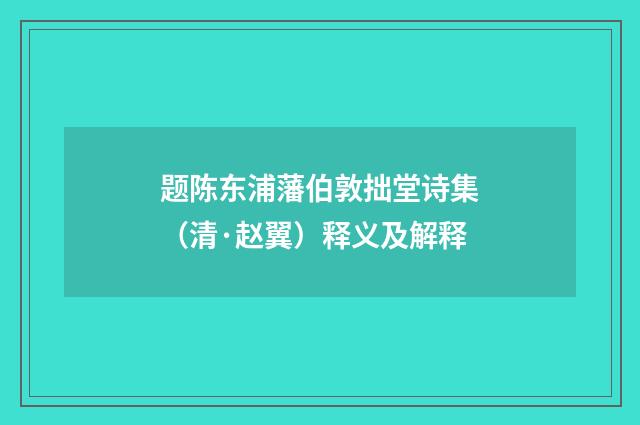 题陈东浦藩伯敦拙堂诗集（清·赵翼）释义及解释