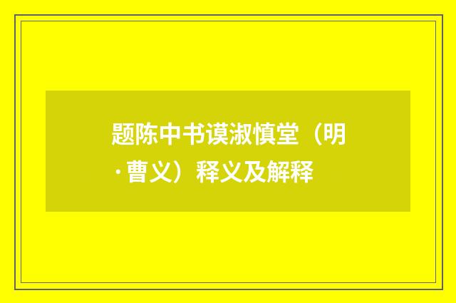 题陈中书谟淑慎堂（明·曹义）释义及解释