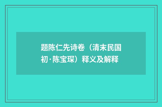 题陈仁先诗卷（清末民国初·陈宝琛）释义及解释