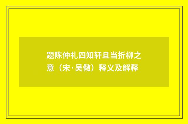 题陈仲礼四知轩且当折柳之意（宋·吴儆）释义及解释
