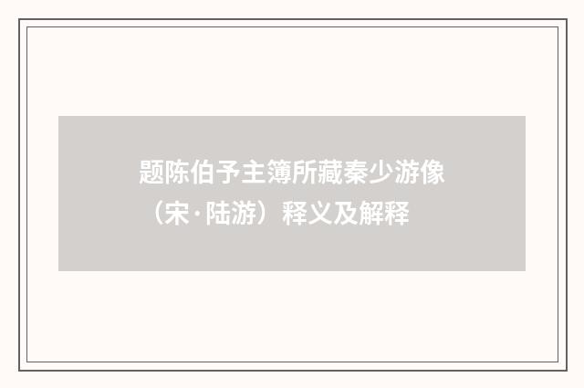 题陈伯予主簿所藏秦少游像（宋·陆游）释义及解释