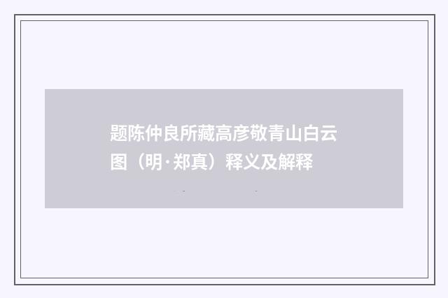 题陈仲良所藏高彦敬青山白云图（明·郑真）释义及解释