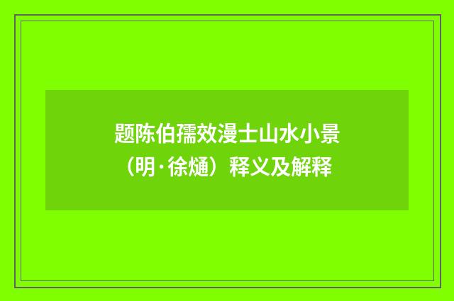 题陈伯孺效漫士山水小景（明·徐熥）释义及解释