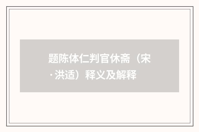 题陈体仁判官休斋（宋·洪适）释义及解释