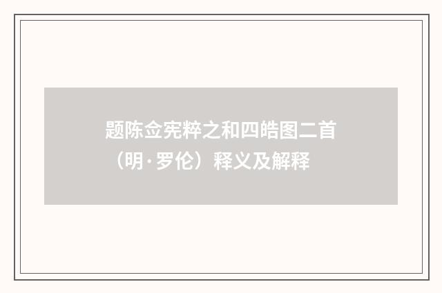 题陈佥宪粹之和四皓图二首（明·罗伦）释义及解释