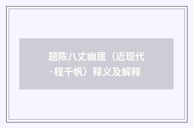 题陈八丈幽居（近现代·程千帆）释义及解释