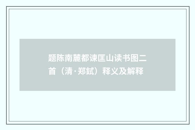 题陈南麓都谏匡山读书图二首（清·郑鉽）释义及解释