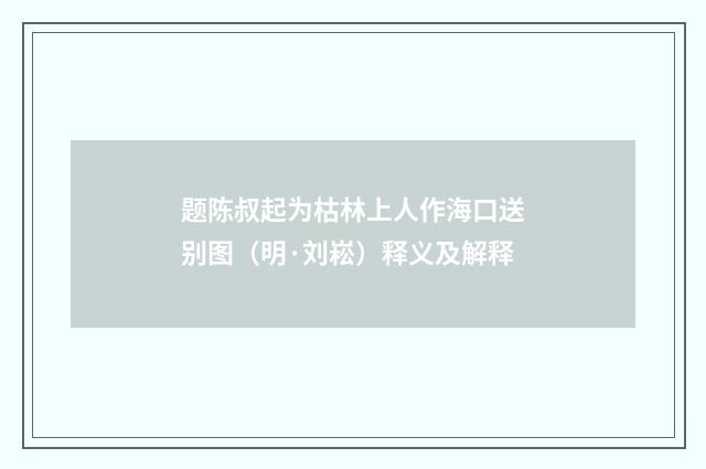题陈叔起为枯林上人作海口送别图（明·刘崧）释义及解释