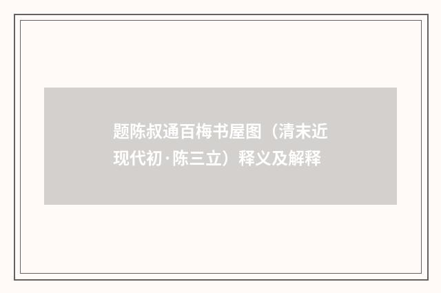 题陈叔通百梅书屋图（清末近现代初·陈三立）释义及解释