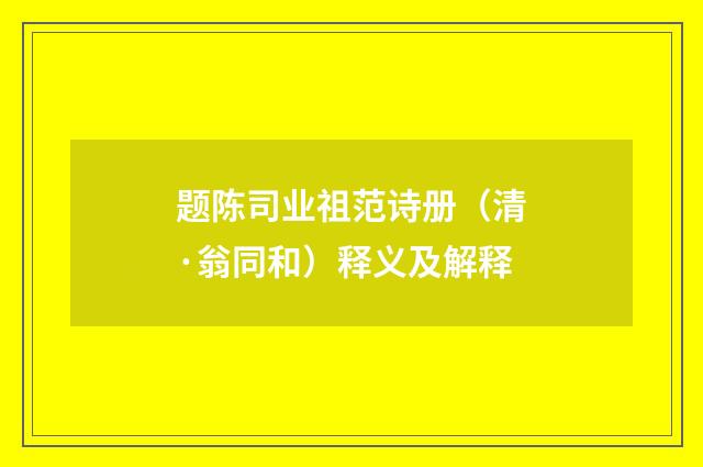 题陈司业祖范诗册（清·翁同和）释义及解释