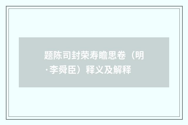 题陈司封荣寿瞻思卷（明·李舜臣）释义及解释