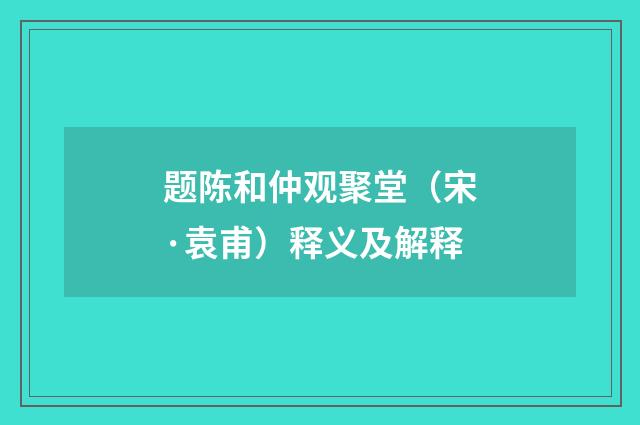 题陈和仲观聚堂（宋·袁甫）释义及解释