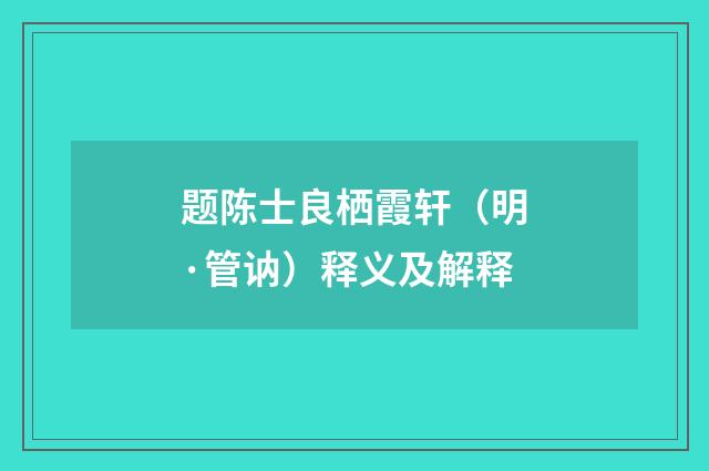 题陈士良栖霞轩（明·管讷）释义及解释