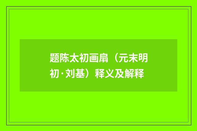 题陈太初画扇（元末明初·刘基）释义及解释