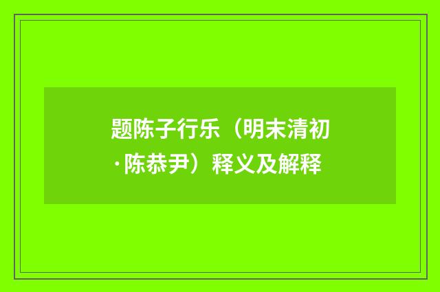 题陈子行乐（明末清初·陈恭尹）释义及解释