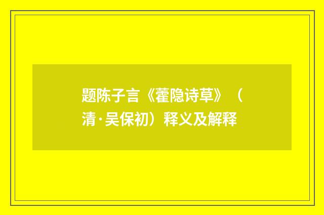 题陈子言《藿隐诗草》（清·吴保初）释义及解释