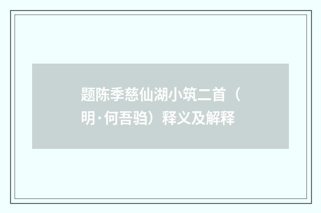 题陈季慈仙湖小筑二首（明·何吾驺）释义及解释