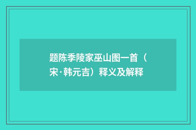 题陈季陵家巫山图一首（宋·韩元吉）释义及解释