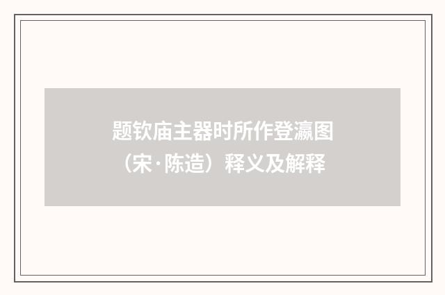 题钦庙主器时所作登瀛图（宋·陈造）释义及解释