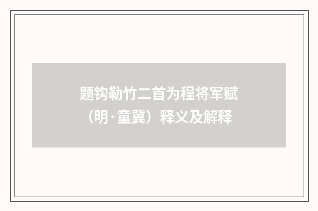 题钩勒竹二首为程将军赋（明·童冀）释义及解释