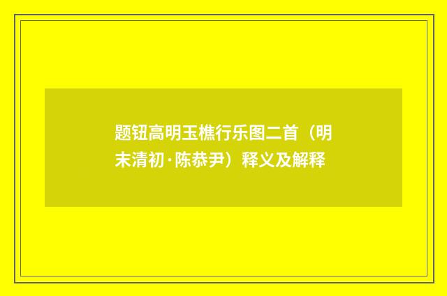 题钮高明玉樵行乐图二首（明末清初·陈恭尹）释义及解释