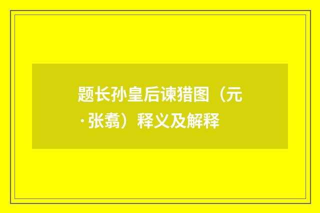 题长孙皇后谏猎图（元·张翥）释义及解释