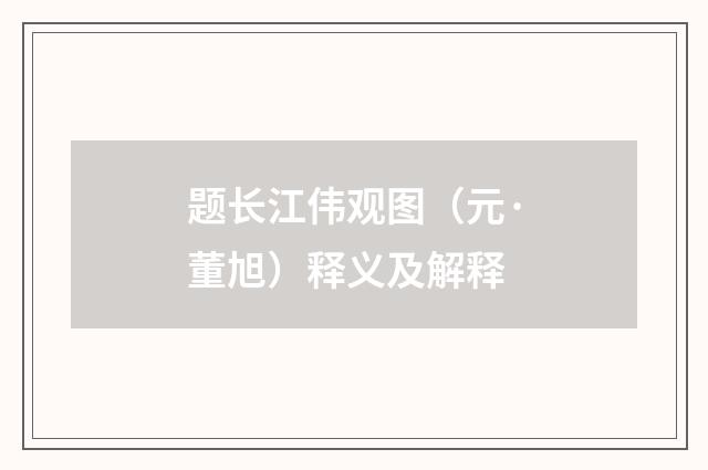 题长江伟观图（元·董旭）释义及解释