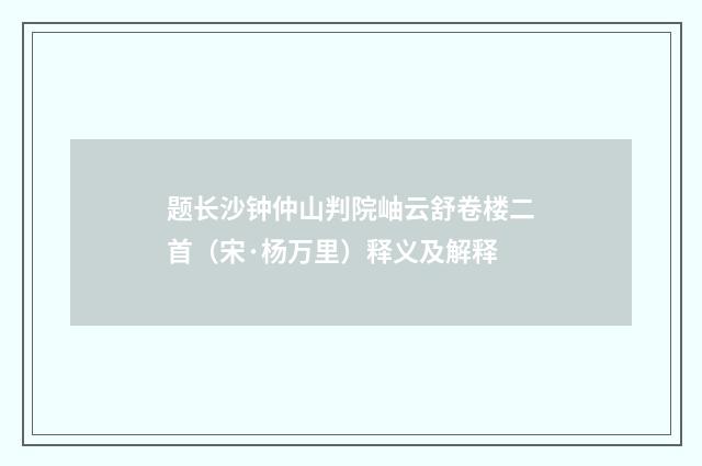 题长沙钟仲山判院岫云舒卷楼二首（宋·杨万里）释义及解释