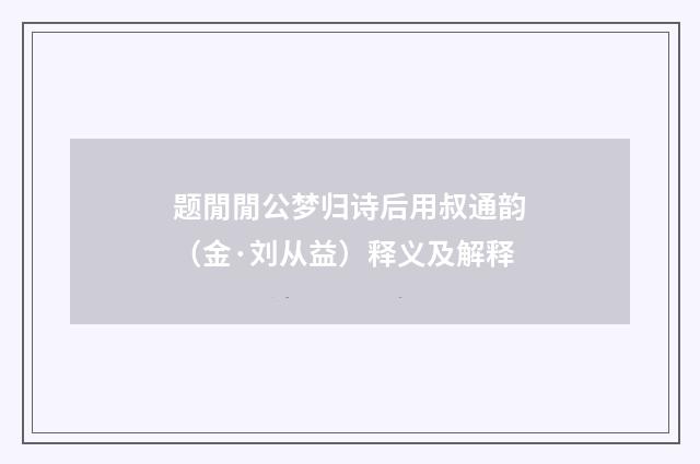 题閒閒公梦归诗后用叔通韵（金·刘从益）释义及解释