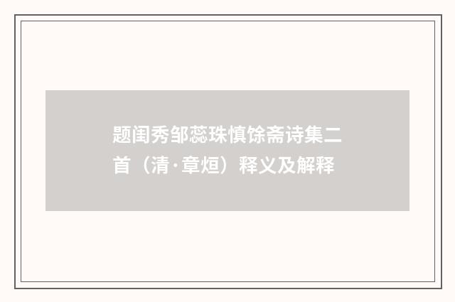题闺秀邹蕊珠慎馀斋诗集二首（清·章烜）释义及解释
