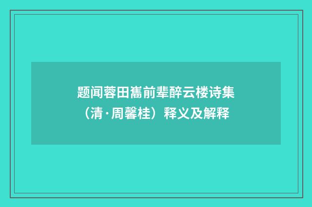 题闻蓉田巂前辈醉云楼诗集（清·周馨桂）释义及解释