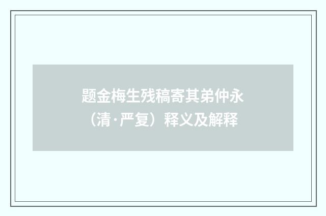 题金梅生残稿寄其弟仲永（清·严复）释义及解释