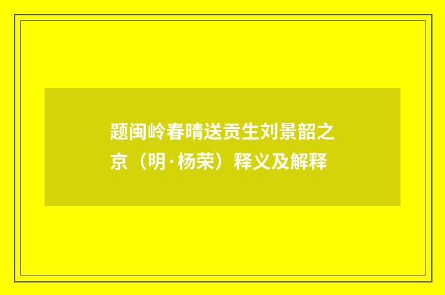 题闽岭春晴送贡生刘景韶之京（明·杨荣）释义及解释