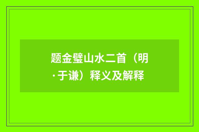 题金璧山水二首（明·于谦）释义及解释