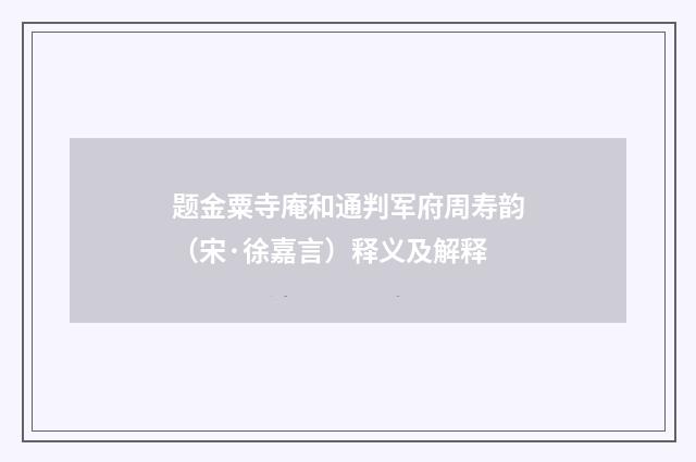 题金粟寺庵和通判军府周寿韵（宋·徐嘉言）释义及解释